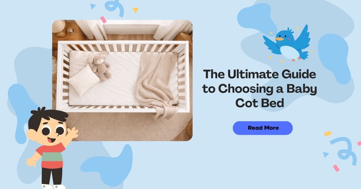 The Ultimate Guide to Choosing a Cot Bed: Benefits, Styling Ideas & Safety Tips