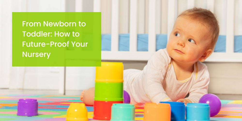 From Newborn to Toddler: How to Future-Proof Your Nursery